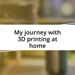 My journey with 3D printing at home