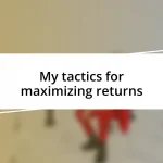 My tactics for maximizing returns