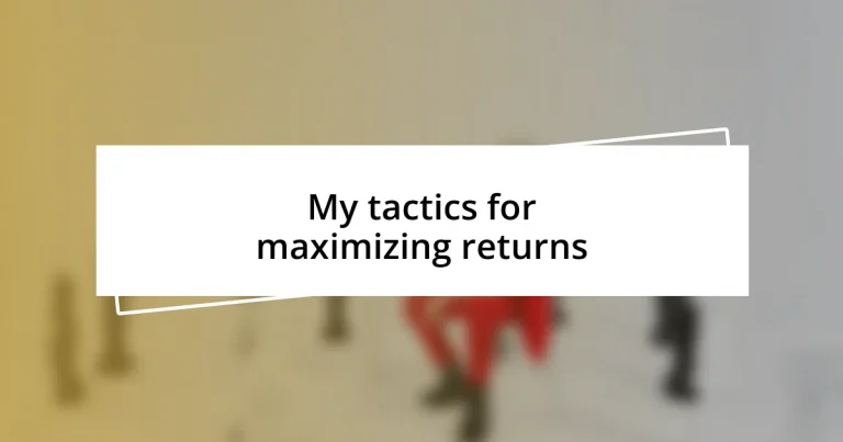 My tactics for maximizing returns