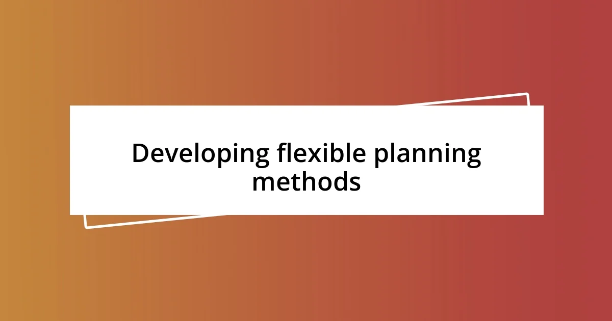 Developing flexible planning methods