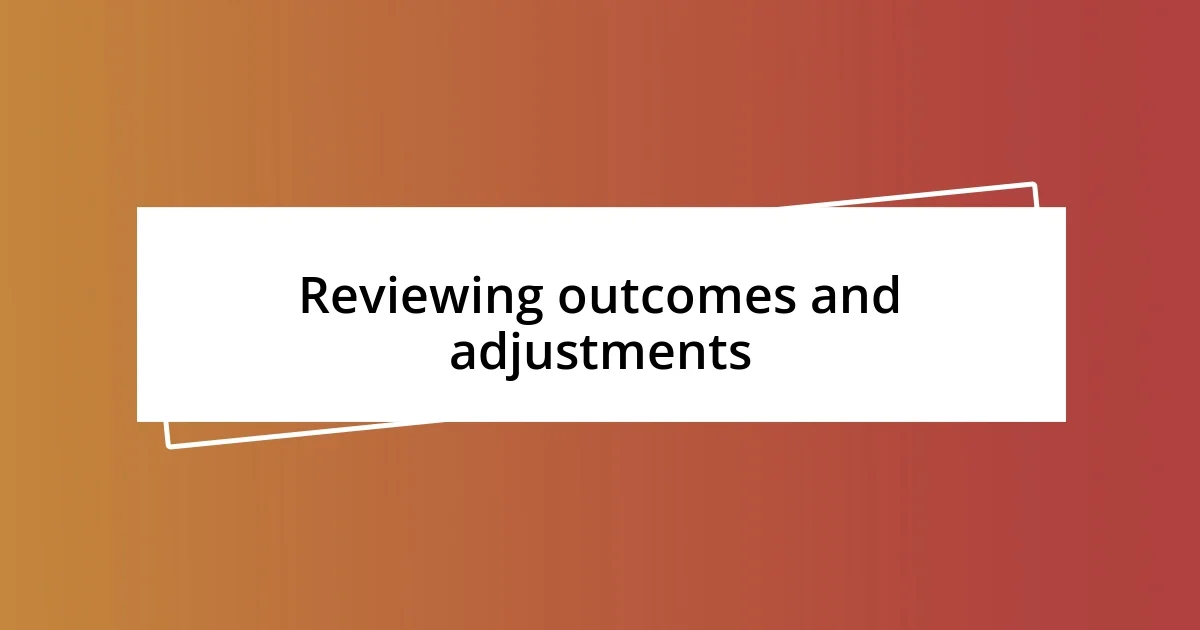 Reviewing outcomes and adjustments