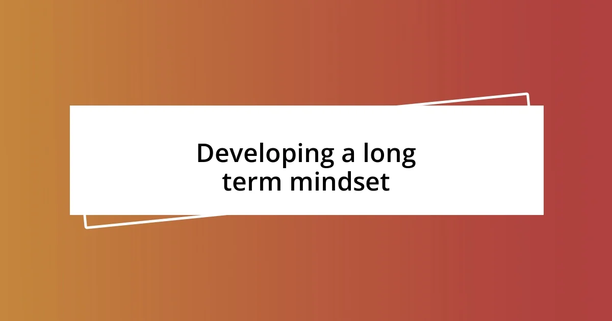 Developing a long term mindset