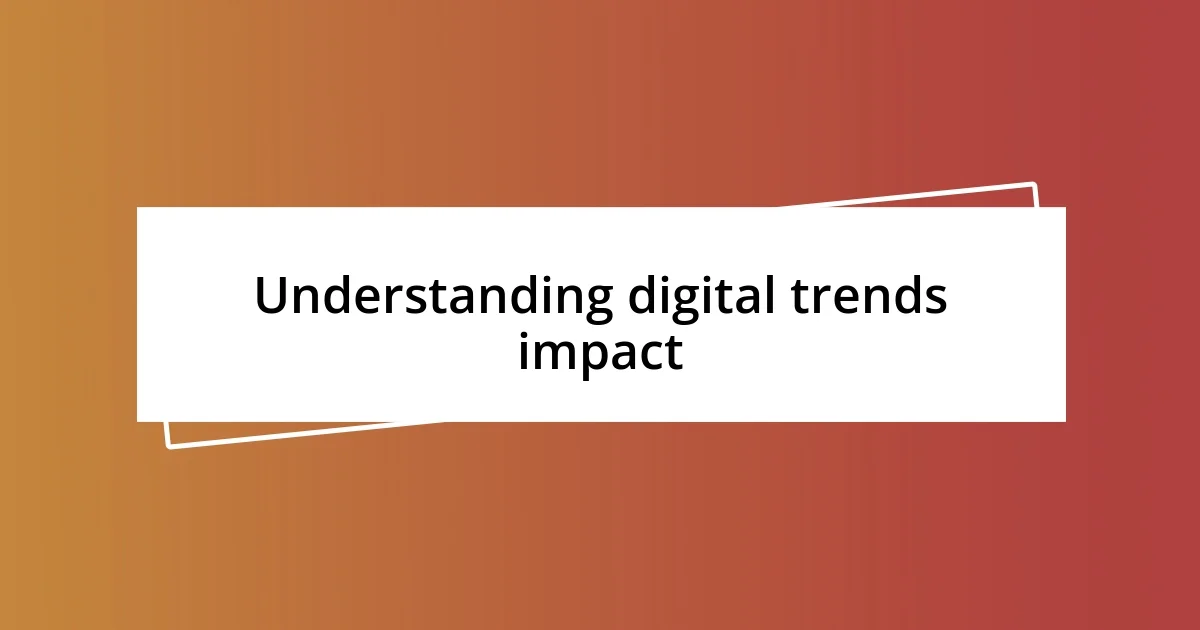 Understanding digital trends impact