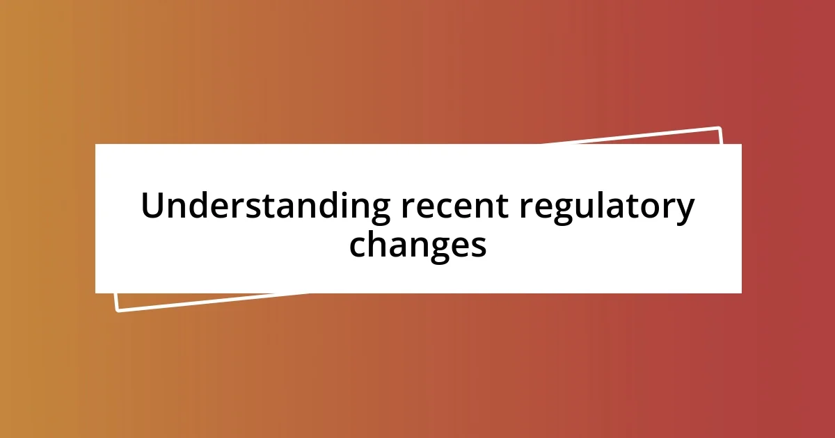 Understanding recent regulatory changes