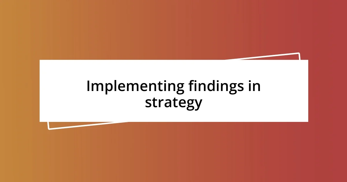 Implementing findings in strategy