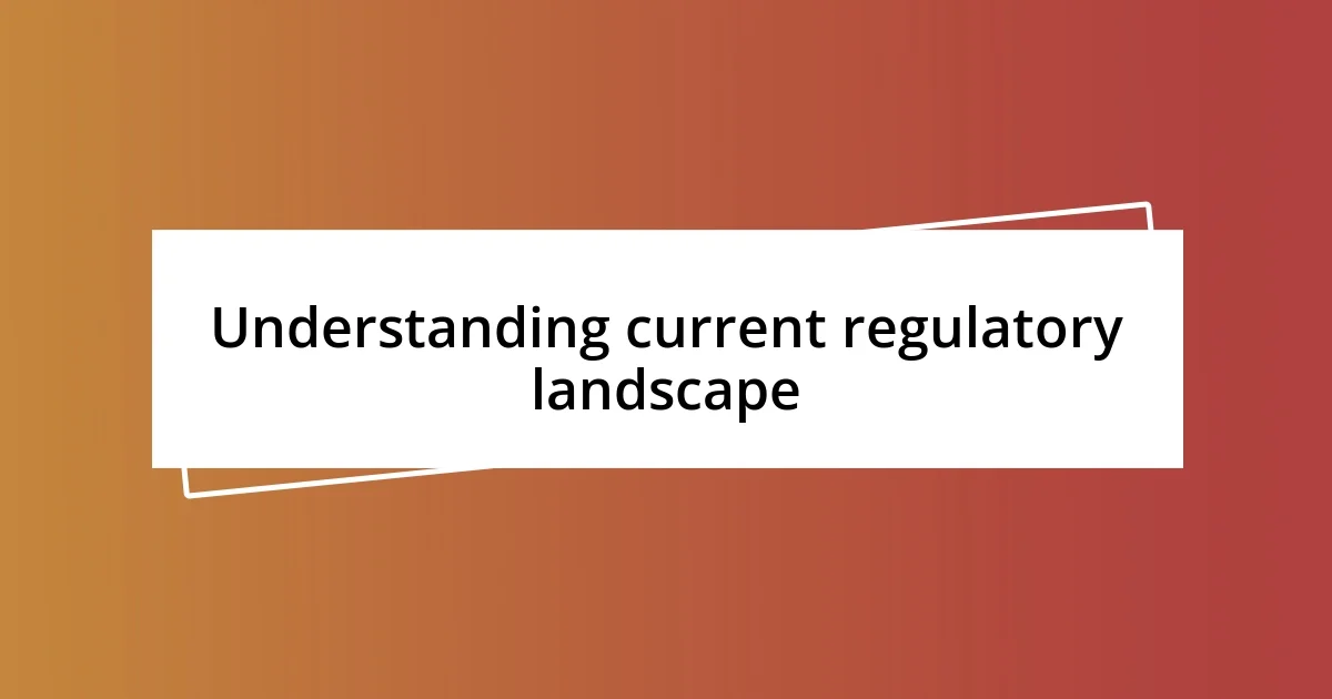 Understanding current regulatory landscape