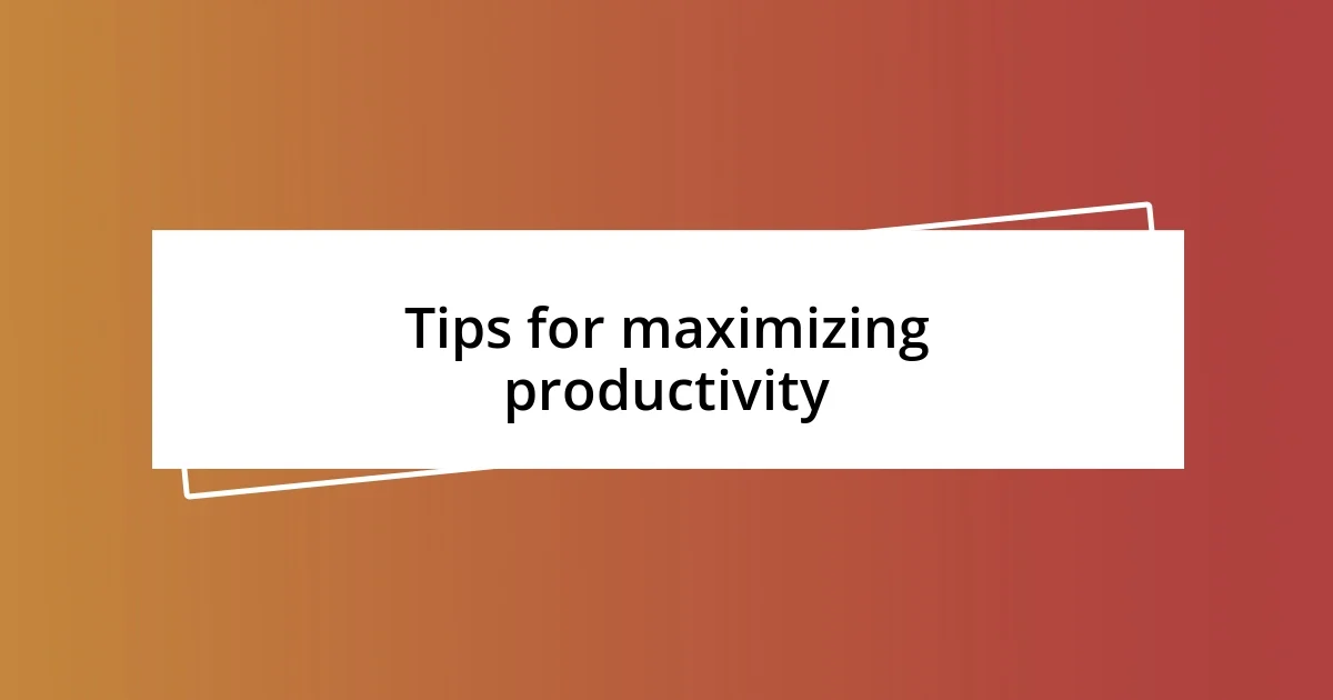 Tips for maximizing productivity